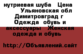 нутриевая шуба › Цена ­ 8 000 - Ульяновская обл., Димитровград г. Одежда, обувь и аксессуары » Женская одежда и обувь   